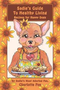 Cover image for Sadie's Guide To Healthy Living: Recipes for Happy Dogs