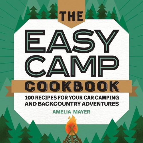 Cover image for The Easy Camp Cookbook: 100 Recipes for Your Car Camping and Backcountry Adventures