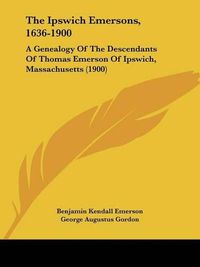 Cover image for The Ipswich Emersons, 1636-1900: A Genealogy of the Descendants of Thomas Emerson of Ipswich, Massachusetts (1900)