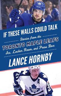 Cover image for If These Walls Could Talk: Toronto Maple Leafs: Stories from the Toronto Maple Leafs Ice, Locker Room, and Press Box