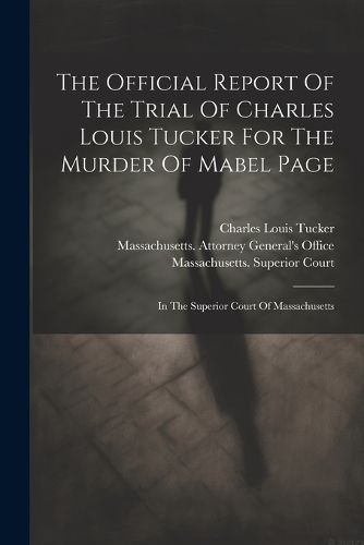 Cover image for The Official Report Of The Trial Of Charles Louis Tucker For The Murder Of Mabel Page