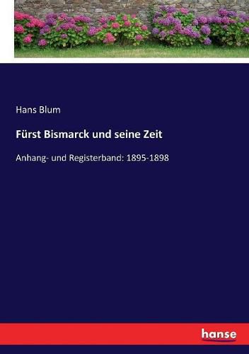 Furst Bismarck und seine Zeit: Anhang- und Registerband: 1895-1898