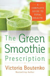 Cover image for The Green Smoothie Prescription: A Complete Guide to Total Health