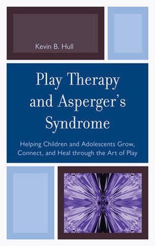 Cover image for Play Therapy and Asperger's Syndrome: Helping Children and Adolescents Grow, Connect, and Heal through the Art of Play