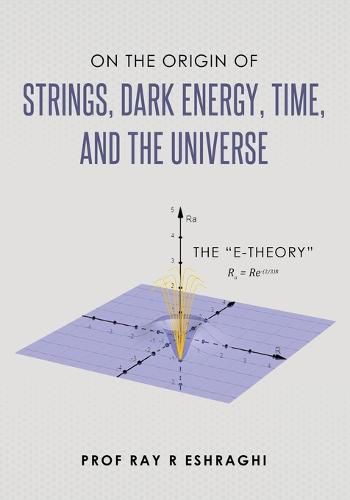Cover image for On the Origin of Strings, Dark Energy, Time, and the Universe- The E-theory