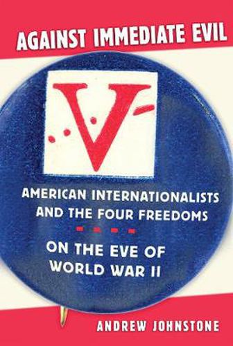 Cover image for Against Immediate Evil: American Internationalists and the Four Freedoms on the Eve of World War II