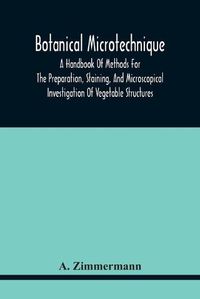 Cover image for Botanical Microtechnique: A Handbook Of Methods For The Preparation, Staining, And Microscopical Investigation Of Vegetable Structures