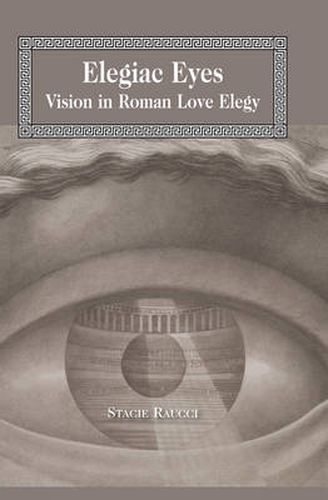 Cover image for Elegiac Eyes: Vision in Roman Love Elegy