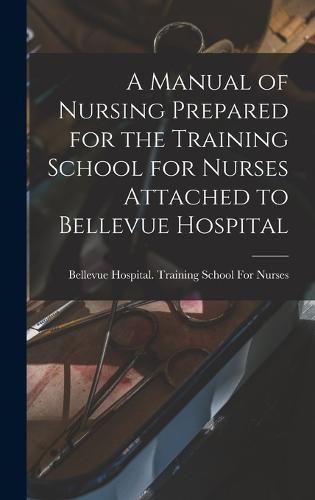 Cover image for A Manual of Nursing Prepared for the Training School for Nurses Attached to Bellevue Hospital