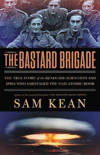 Cover image for The Bastard Brigade: The True Story of the Renegade Scientists and Spies Who Sabotaged the Nazi Atomic Bomb
