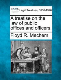 Cover image for A treatise on the law of public offices and officers.