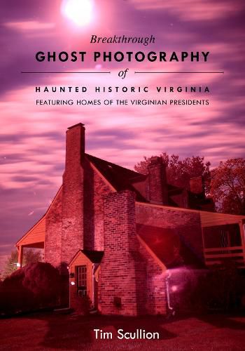 Cover image for Breakthrough Ghost Photography of Haunted Historic Virginia: Featuring the Homes of Virginian Presidents