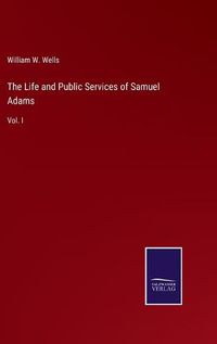 Cover image for The Life and Public Services of Samuel Adams: Vol. I