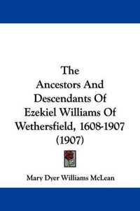 Cover image for The Ancestors and Descendants of Ezekiel Williams of Wethersfield, 1608-1907 (1907)