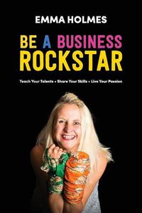 Cover image for How To Be A Business Rockstar: Teach Your Talents - Share Your Skills - Live Your Passion