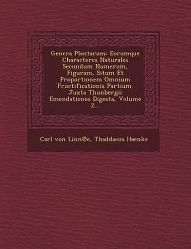 Cover image for Genera Plantarum: Eorumque Characteres Naturales Secundum Numerum, Figuram, Situm Et Proportionem Omnium Fructificationis Partium. Juxta Thunbergii Emendationes Digesta, Volume 2...