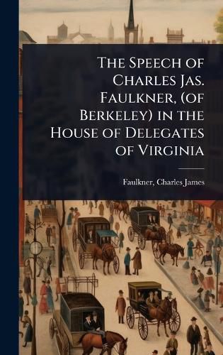 Cover image for The Speech of Charles Jas. Faulkner, (of Berkeley) in the House of Delegates of Virginia