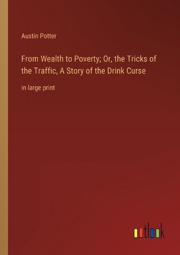 Cover image for From Wealth to Poverty; Or, the Tricks of the Traffic, A Story of the Drink Curse