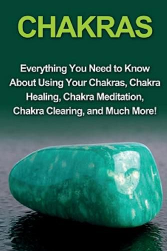 Cover image for Chakras: Everything you need to know about using your chakras, chakra healing, chakra meditation, chakra clearing, and much more!