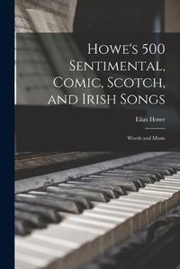 Cover image for Howe's 500 Sentimental, Comic, Scotch, and Irish Songs: Words and Music