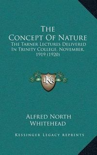 Cover image for The Concept of Nature: The Tarner Lectures Delivered in Trinity College, November, 1919 (1920)
