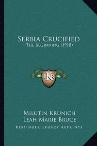 Cover image for Serbia Crucified: The Beginning (1918)