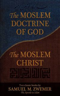 Cover image for The Moslem Doctrine of God and The Moslem Christ: Two Classics Books by Samuel M. Zwemer