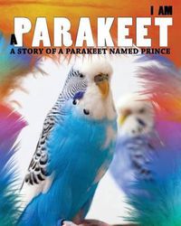 Cover image for I Am a Parakeet: A Story of a Parakeet Named Prince