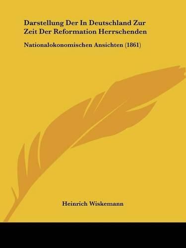 Cover image for Darstellung Der in Deutschland Zur Zeit Der Reformation Herrschenden: Nationalokonomischen Ansichten (1861)