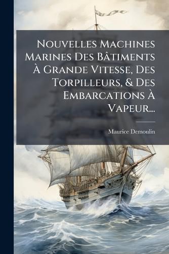 Cover image for Nouvelles Machines Marines Des B Timents Grande Vitesse, Des Torpilleurs, & Des Embarcations Vapeur...