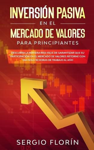 Cover image for Inversion Pasiva En El Mercado De Valores Para Principiantes: Descubra la Manera Mas Facil de Garantizar Que su Participacion en el Mercado de Valores Retorne Con Tan Solo 10 Horas de Trabajo al Ano