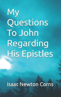Cover image for My Questions To John Regarding His Epistles