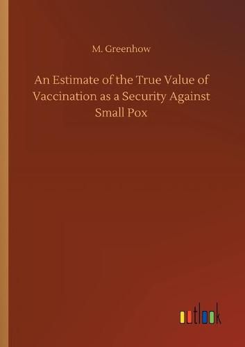 Cover image for An Estimate of the True Value of Vaccination as a Security Against Small Pox
