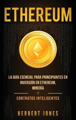 Cover image for Ethereum: La guia esencial para principiantes en inversion en Ethereum, mineria y contratos inteligentes (Spanish Edition)