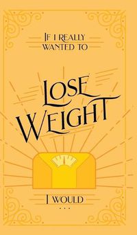 Cover image for If I Really Wanted to Lose Weight, I Would...