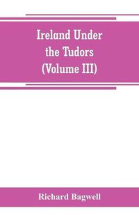 Cover image for Ireland under the Tudors; with a succinct account of the earlier history (Volume III)