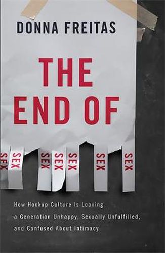 The End of Sex: How Hookup Culture is Leaving a Generation Unhappy, Sexually Unfulfilled, and Confused About Intimacy