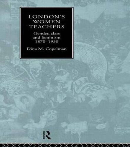 Cover image for London's Women Teachers: Gender, Class and Feminism, 1870-1930