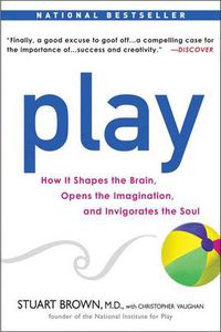 Cover image for Play: How it Shapes the Brain, Opens the Imagination, and Invigorates the Soul