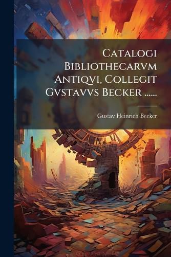 Cover image for Catalogi Bibliothecarvm Antiqvi, Collegit Gvstavvs Becker ......