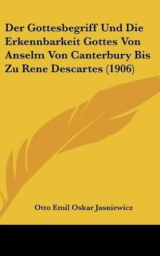 Der Gottesbegriff Und Die Erkennbarkeit Gottes Von Anselm Von Canterbury Bis Zu Rene Descartes (1906)