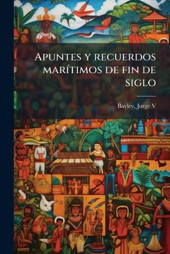 Cover image for Apuntes y Recuerdos Mar Timos de Fin de Siglo