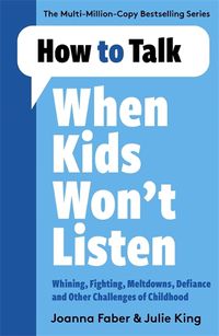 Cover image for How to Talk When Kids Won't Listen: Dealing with Whining, Fighting, Meltdowns and Other Challenges