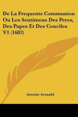 de La Frequente Communion Ou Les Sentimens Des Peres, Des Papes Et Des Conciles V1 (1683)