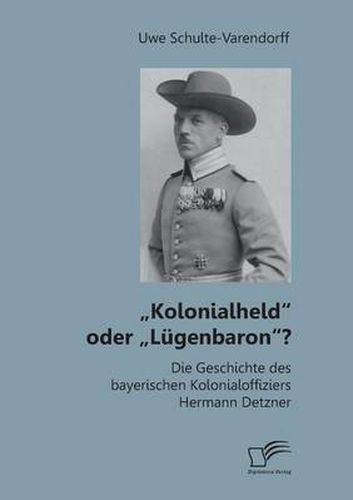 Kolonialheld oder  Lugenbaron? Die Geschichte des bayerischen Kolonialoffiziers Hermann Detzner