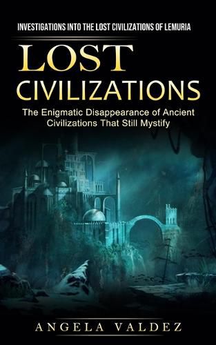 Cover image for Lost Civilizations: Investigations Into the Lost Civilizations of Lemuria (The Enigmatic Disappearance of Ancient Civilizations That Still Mystify)