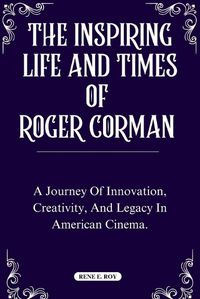 Cover image for The Inspiring Life and Times of Roger Corman