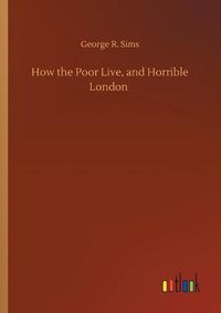 Cover image for How the Poor Live, and Horrible London