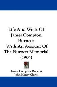 Cover image for Life and Work of James Compton Burnett: With an Account of the Burnett Memorial (1904)