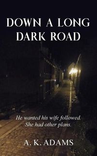 Cover image for DOWN A LONG DARK ROAD: He wanted his wife followed. She had other plans.